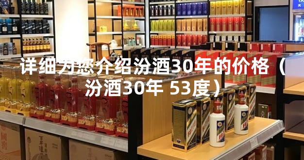详细为您介绍汾酒30年的价格（汾酒30年 53度）